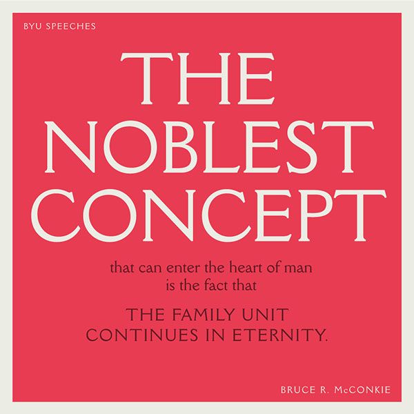 The nobles concept that can enter the heart of man is the fact that the family unit continues in eternity. -Bruce R. McConkie (designed quote)
