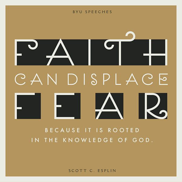 Faith can displace fear because it is rooted in the knowledge of God. -Scott C. Esplin (designed quote)