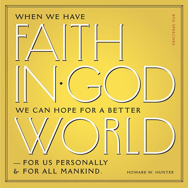 When we have faith in God we can hope for a better world-for us personally and & for all mankind. -Howard W. Hunter