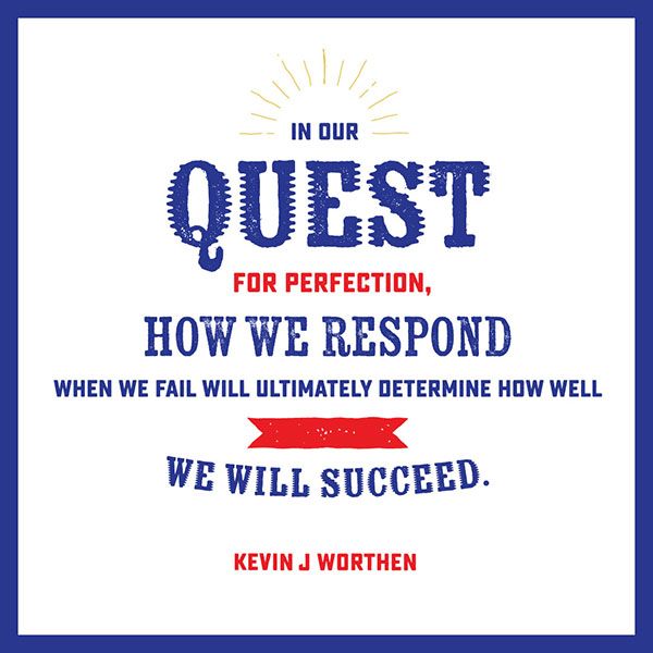 In our quest for perfection, how we respond when we fail will ultimately determine how well we will succeed. -Kevin J. Worthen (designed quote)
