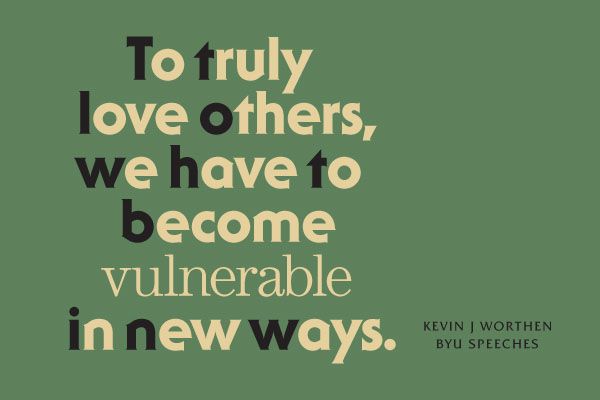 To truly love others, we have to become vulnerable in new ways. -Kevin J. Worthen (designed quote)